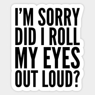 Sarcastic Sorry Did I Roll My Eyes Out Loud Sticker